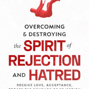 Overcoming and Destroying the Spirit of Rejection and Hatred